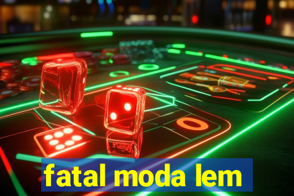 fatal moda lem